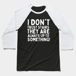 I don't trust stairs. They are always up to something. Baseball T-Shirt